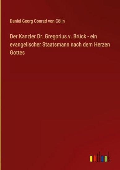 Der Kanzler Dr. Gregorius v. Br?ck - ein evangelischer Staatsmann nach dem Herzen Gottes