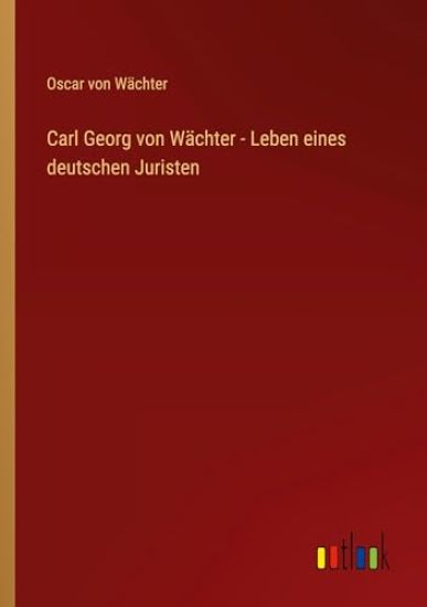 Carl Georg von Wächter - Leben eines deutschen Juristen