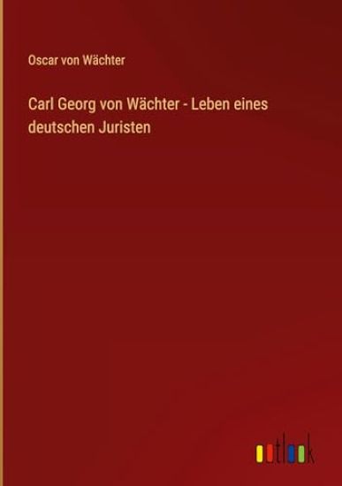 Carl Georg von Wächter - Leben eines deutschen Juristen