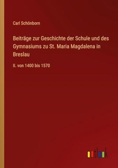 Beiträge zur Geschichte der Schule und des Gymnasiums zu St. Maria Magdalena in Breslau
