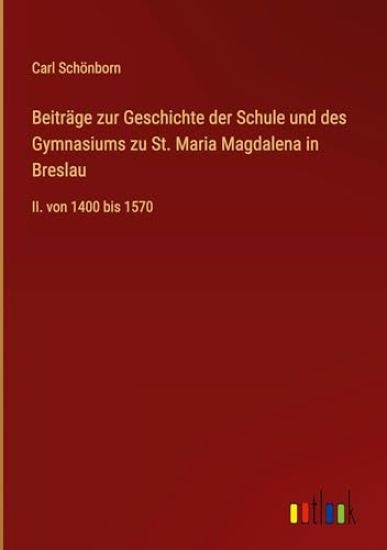 Beiträge zur Geschichte der Schule und des Gymnasiums zu St. Maria Magdalena in Breslau