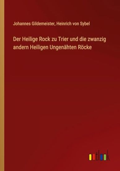 Der Heilige Rock zu Trier und die zwanzig andern Heiligen Ungenähten Röcke