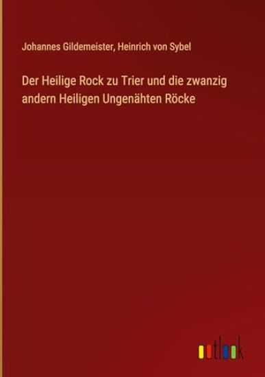 Der Heilige Rock zu Trier und die zwanzig andern Heiligen Ungenähten Röcke