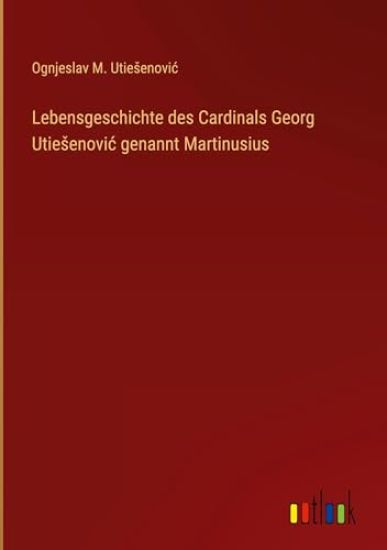 Lebensgeschichte des Cardinals Georg Utiesenovic genannt Martinusius