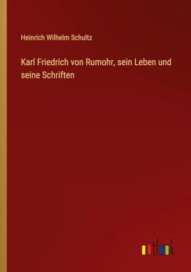 Karl Friedrich von Rumohr, sein Leben und seine Schriften