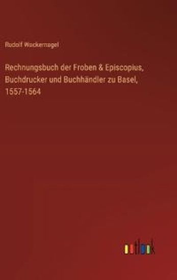 Rechnungsbuch der Froben & Episcopius, Buchdrucker und Buchhändler zu Basel, 1557-1564