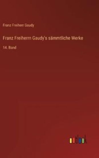 Franz Freiherrn Gaudy's sämmtliche Werke