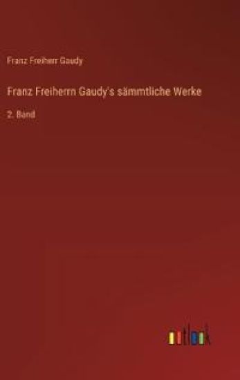 Franz Freiherrn Gaudy's sämmtliche Werke
