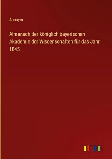 Almanach der k?niglich bayerischen Akademie der Wissenschaften f?r das Jahr 1845