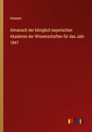 Almanach der k?niglich bayerischen Akademie der Wissenschaften f?r das Jahr 1847