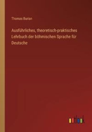 Ausf?hrliches, theoretisch-praktisches Lehrbuch der b?hmischen Sprache f?r Deutsche
