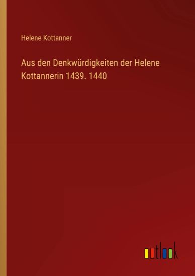 Aus den Denkwürdigkeiten der Helene Kottannerin 1439. 1440