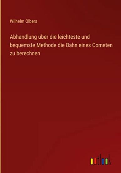 Abhandlung über die leichteste und bequemste Methode die Bahn eines Cometen zu berechnen