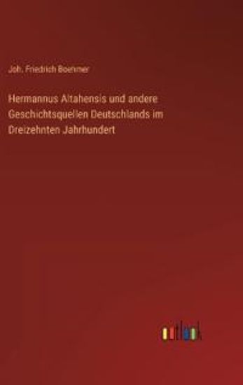Hermannus Altahensis und andere Geschichtsquellen Deutschlands im Dreizehnten Jahrhundert