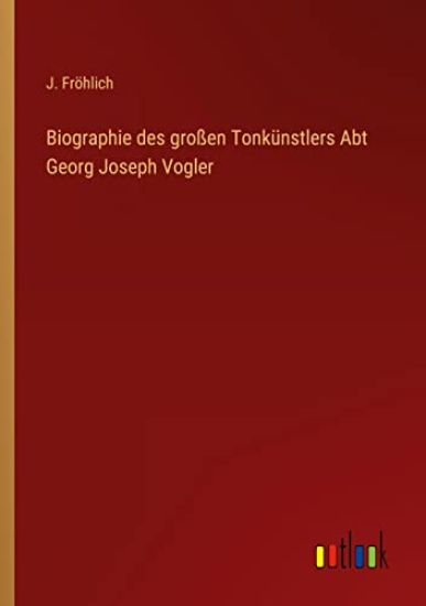 Biographie des großen Tonkünstlers Abt Georg Joseph Vogler