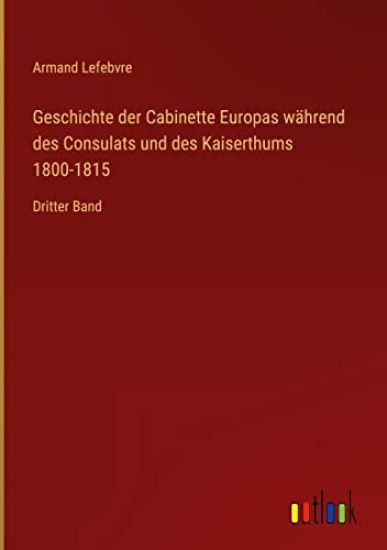 Geschichte der Cabinette Europas während des Consulats und des Kaiserthums 1800-1815
