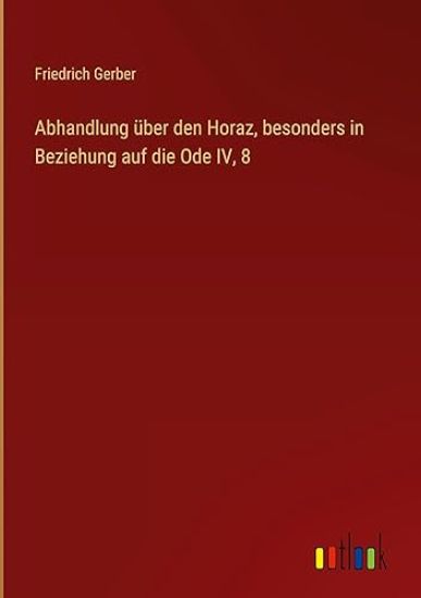 Abhandlung über den Horaz, besonders in Beziehung auf die Ode IV, 8