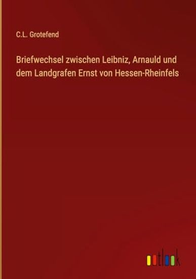 Briefwechsel zwischen Leibniz, Arnauld und dem Landgrafen Ernst von Hessen-Rheinfels