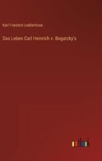 Das Leben Carl Heinrich v. Bogatzky's