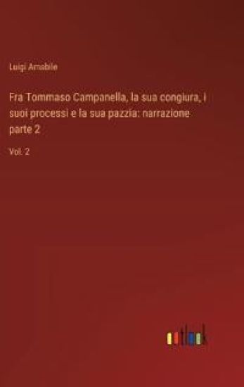 Fra Tommaso Campanella, la sua congiura, i suoi processi e la sua pazzia