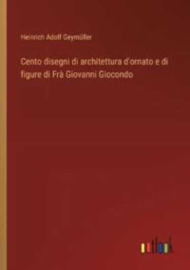 Cento disegni di architettura d'ornato e di figure di Fr? Giovanni Giocondo