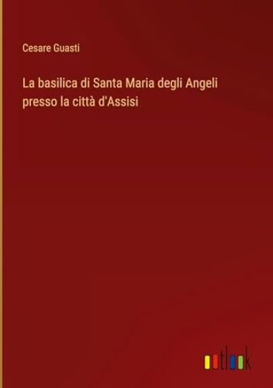 La basilica di Santa Maria degli Angeli presso la citt? d'Assisi