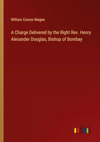 A Charge Delivered by the Right Rev. Henry Alexander Douglas, Bishop of Bombay