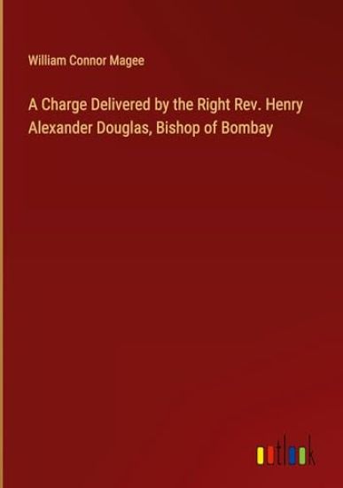 A Charge Delivered by the Right Rev. Henry Alexander Douglas, Bishop of Bombay