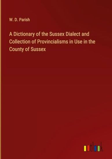 A Dictionary of the Sussex Dialect and Collection of Provincialisms in Use in the County of Sussex