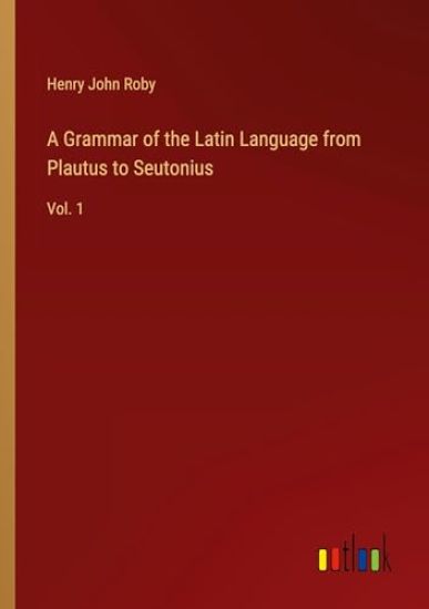 A Grammar of the Latin Language from Plautus to Seutonius