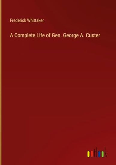 A Complete Life of Gen. George A. Custer