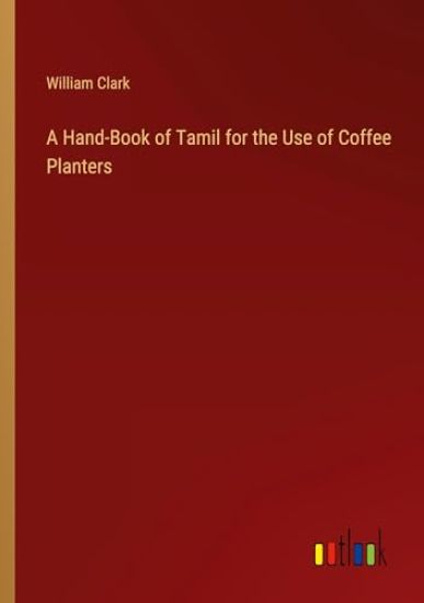 A Hand-Book of Tamil for the Use of Coffee Planters
