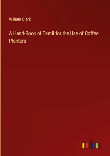 A Hand-Book of Tamil for the Use of Coffee Planters