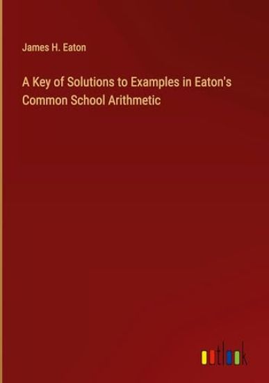 A Key of Solutions to Examples in Eaton's Common School Arithmetic