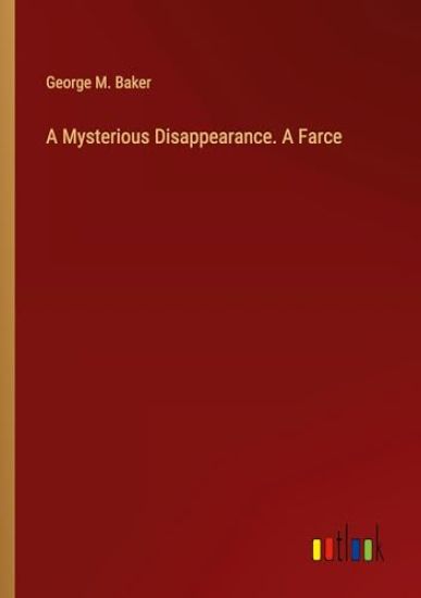A Mysterious Disappearance. A Farce