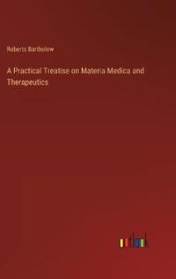 A Practical Treatise on Materia Medica and Therapeutics