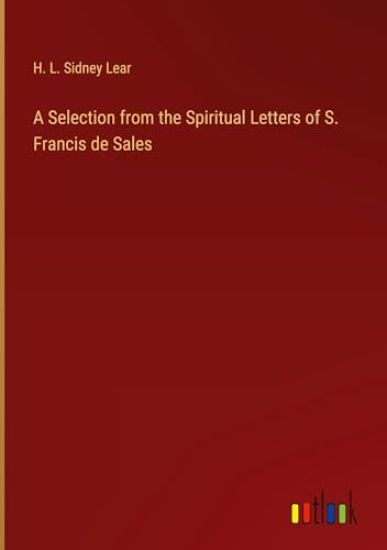 A Selection from the Spiritual Letters of S. Francis de Sales