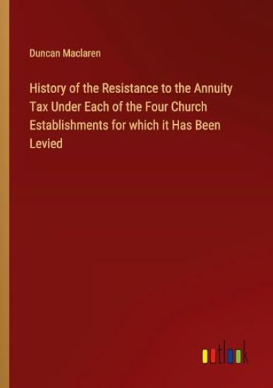 History of the Resistance to the Annuity Tax Under Each of the Four Church Establishments for which it Has Been Levied
