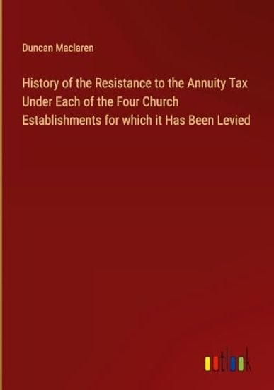 History of the Resistance to the Annuity Tax Under Each of the Four Church Establishments for which it Has Been Levied