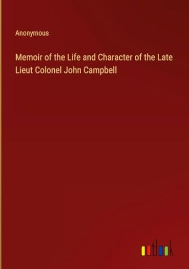 Memoir of the Life and Character of the Late Lieut Colonel John Campbell