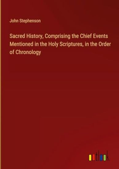 Sacred History, Comprising the Chief Events Mentioned in the Holy Scriptures, in the Order of Chronology
