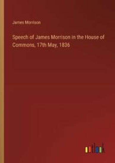 Speech of James Morrison in the House of Commons, 17th May, 1836