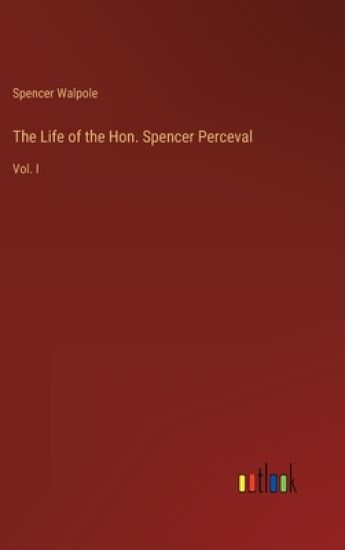 The Life of the Hon. Spencer Perceval