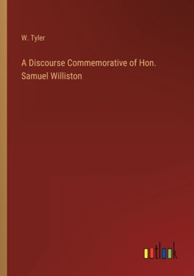 A Discourse Commemorative of Hon. Samuel Williston