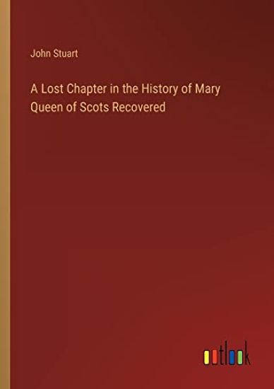A Lost Chapter in the History of Mary Queen of Scots Recovered