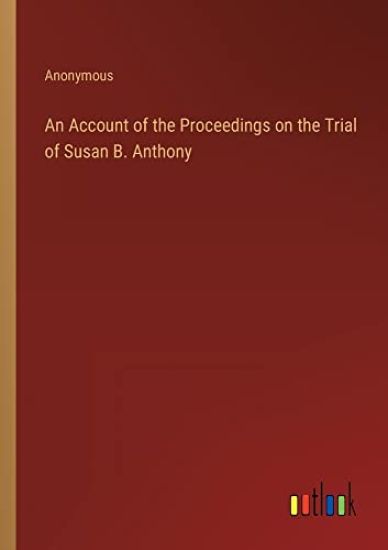 An Account of the Proceedings on the Trial of Susan B. Anthony