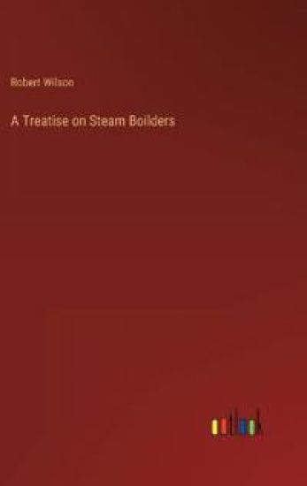 A Treatise on Steam Boilders