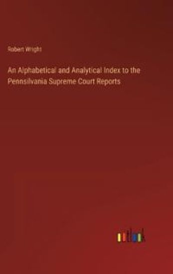 An Alphabetical and Analytical Index to the Pennsilvania Supreme Court Reports