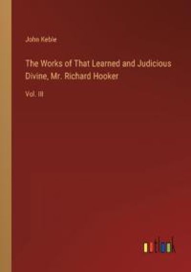 The Works of That Learned and Judicious Divine, Mr. Richard Hooker