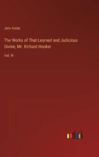 The Works of That Learned and Judicious Divine, Mr. Richard Hooker